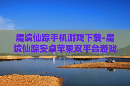 魔境仙踪手机游戏下载-魔境仙踪安卓苹果双平台游戏免费下载 魔境仙踪手机游戏下载-魔境仙踪安卓苹果双平台游戏免费下载