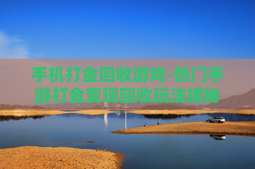 手机打金回收游戏-热门手游打金变现回收玩法揭秘