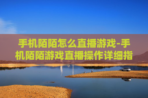 手机陌陌怎么直播游戏-手机陌陌游戏直播操作详细指南
