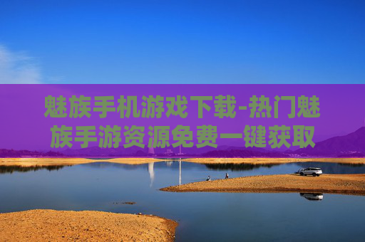 魅族手机游戏下载-热门魅族手游资源免费一键获取 魅族手机游戏下载-热门魅族手游资源免费一键获取