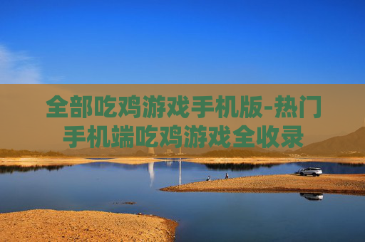 全部吃鸡游戏手机版-热门手机端吃鸡游戏全收录