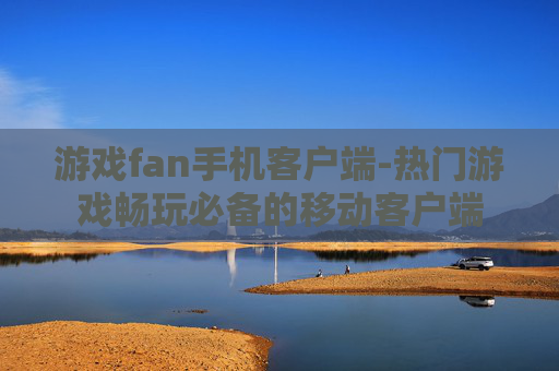 游戏fan手机客户端-热门游戏畅玩必备的移动客户端