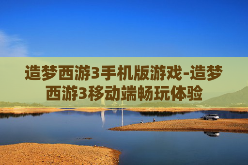 造梦西游3手机版游戏-造梦西游3移动端畅玩体验