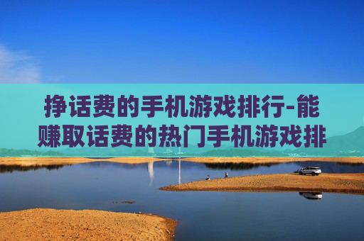 挣话费的手机游戏排行-能赚取话费的热门手机游戏排名情况