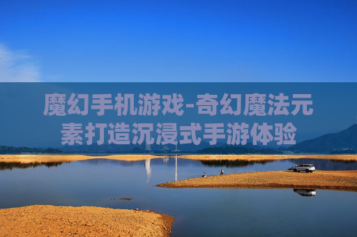 魔幻手机游戏-奇幻魔法元素打造沉浸式手游体验