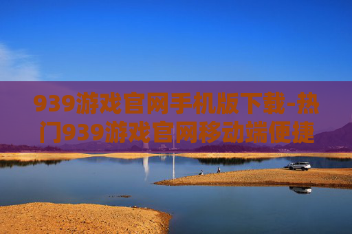 939游戏官网手机版下载-热门939游戏官网移动端便捷下载途径