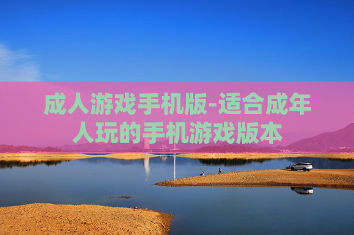 成人游戏手机版-适合成年人玩的手机游戏版本