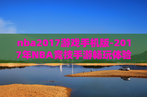 nba2017游戏手机版-2017年NBA竞技手游畅玩体验