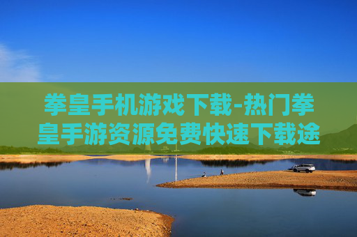 拳皇手机游戏下载-热门拳皇手游资源免费快速下载途径