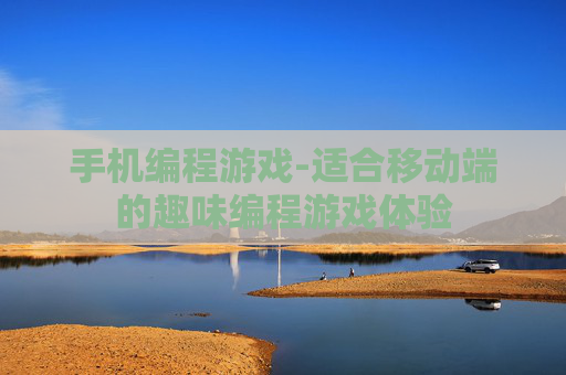 手机编程游戏-适合移动端的趣味编程游戏体验 手机编程游戏-适合移动端的趣味编程游戏体验