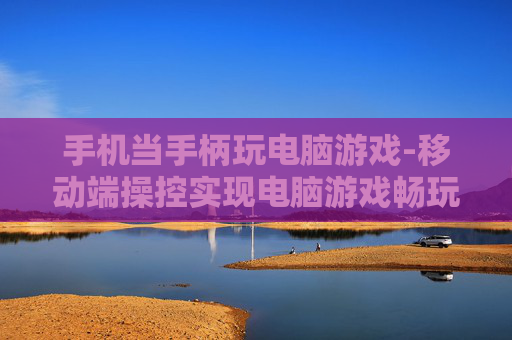 手机当手柄玩电脑游戏-移动端操控实现电脑游戏畅玩体验