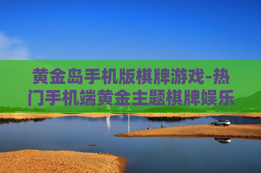 黄金岛手机版棋牌游戏-热门手机端黄金主题棋牌娱乐玩法 黄金岛手机版棋牌游戏-热门手机端黄金主题棋牌娱乐玩法