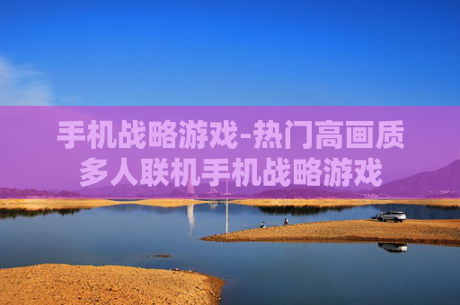 手机战略游戏-热门高画质多人联机手机战略游戏