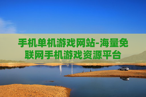 手机单机游戏网站-海量免联网手机游戏资源平台