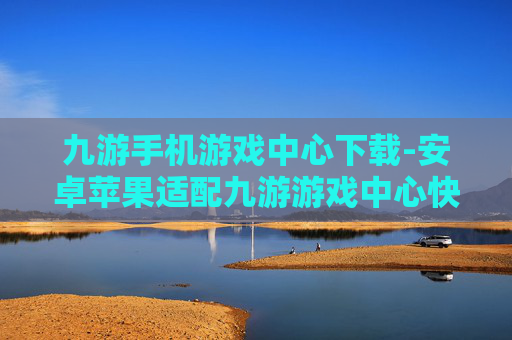 九游手机游戏中心下载-安卓苹果适配九游游戏中心快速下载