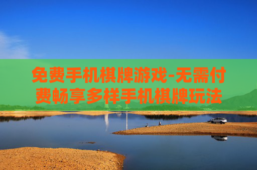 免费手机棋牌游戏-无需付费畅享多样手机棋牌玩法