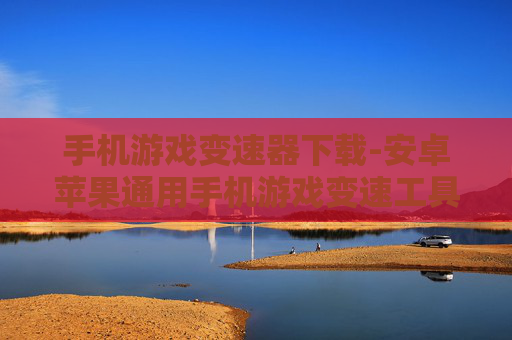 手机游戏变速器下载-安卓苹果通用手机游戏变速工具获取