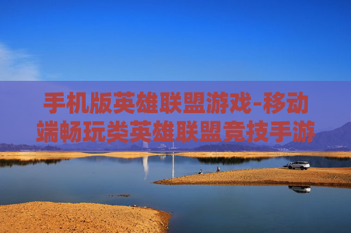 手机版英雄联盟游戏-移动端畅玩类英雄联盟竞技手游 手机版英雄联盟游戏-移动端畅玩类英雄联盟竞技手游