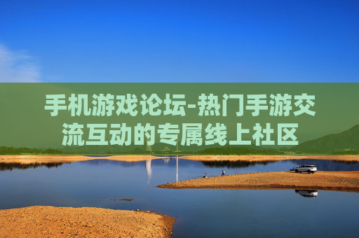 手机游戏论坛-热门手游交流互动的专属线上社区 手机游戏论坛-热门手游交流互动的专属线上社区