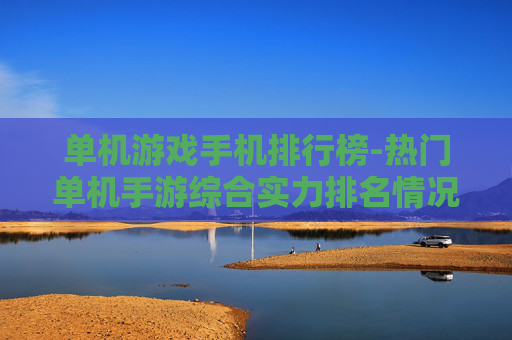 单机游戏手机排行榜-热门单机手游综合实力排名情况 单机游戏手机排行榜-热门单机手游综合实力排名情况