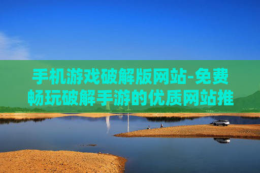 手机游戏破解版网站-免费畅玩破解手游的优质网站推荐 手机游戏破解版网站-免费畅玩破解手游的优质网站推荐