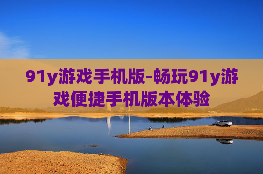 91y游戏手机版-畅玩91y游戏便捷手机版本体验