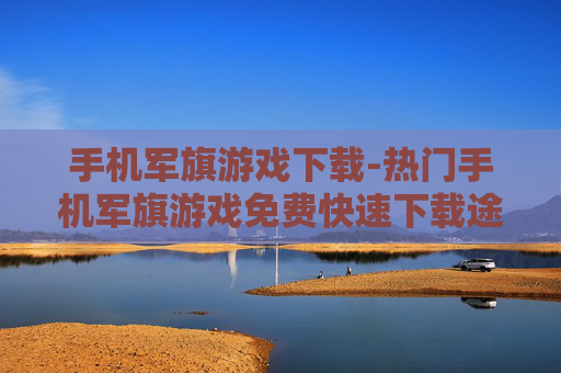 手机军旗游戏下载-热门手机军旗游戏免费快速下载途径