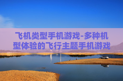 飞机类型手机游戏-多种机型体验的飞行主题手机游戏