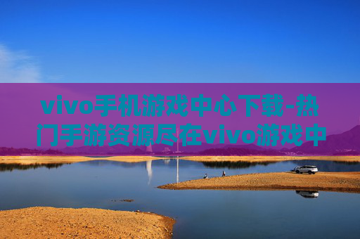 vivo手机游戏中心下载-热门手游资源尽在vivo游戏中心获取
