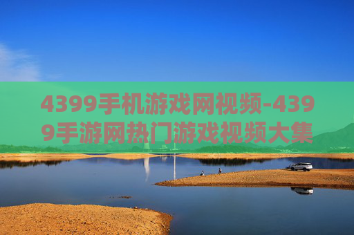 4399手机游戏网视频-4399手游网热门游戏视频大集合