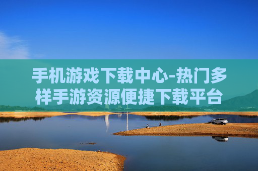 手机游戏下载中心-热门多样手游资源便捷下载平台