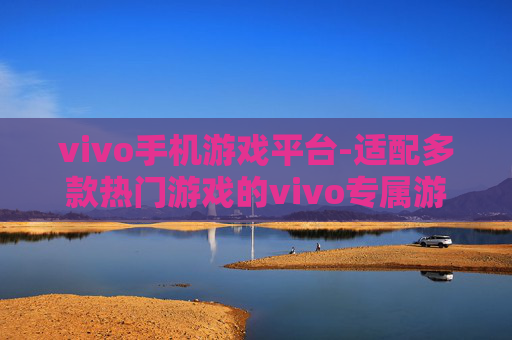 vivo手机游戏平台-适配多款热门游戏的vivo专属游戏平台