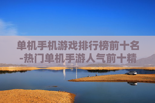 单机手机游戏排行榜前十名-热门单机手游人气前十精品推荐