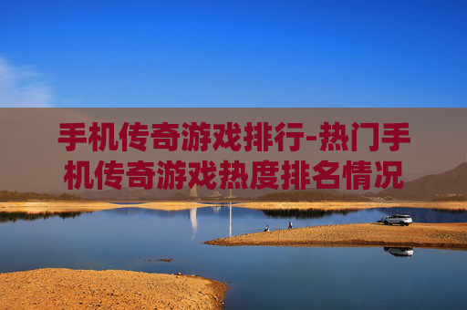 手机传奇游戏排行-热门手机传奇游戏热度排名情况