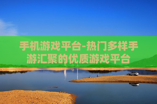 手机游戏平台-热门多样手游汇聚的优质游戏平台
