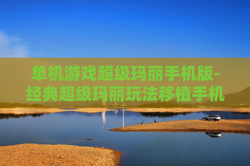 单机游戏超级玛丽手机版-经典超级玛丽玩法移植手机单机游戏