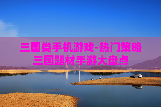 三国类手机游戏-热门策略三国题材手游大盘点