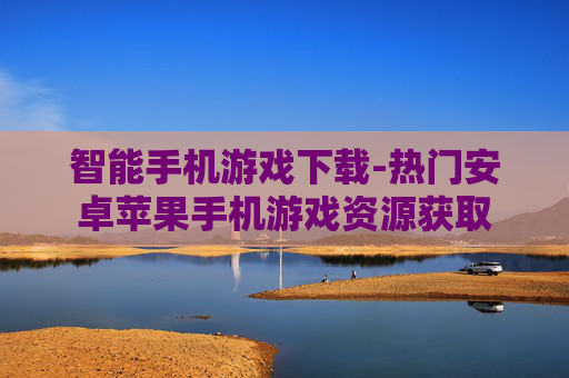 智能手机游戏下载-热门安卓苹果手机游戏资源获取
