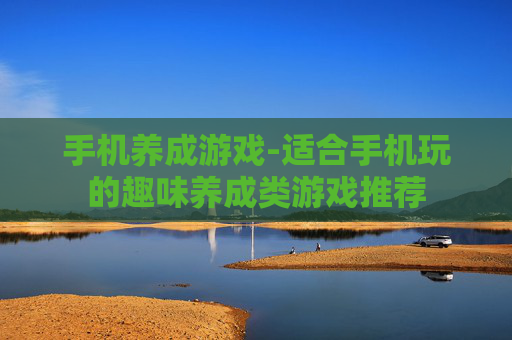 手机养成游戏-适合手机玩的趣味养成类游戏推荐