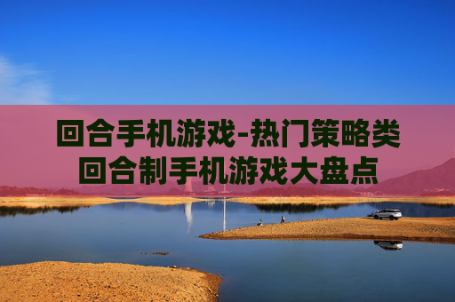 回合手机游戏-热门策略类回合制手机游戏大盘点