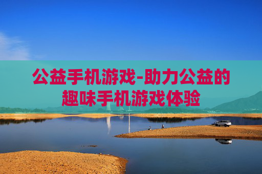 公益手机游戏-助力公益的趣味手机游戏体验