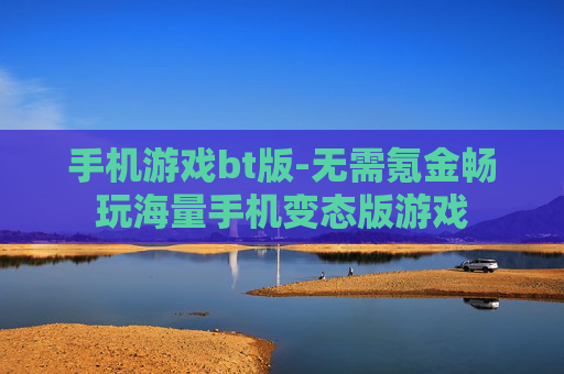 手机游戏bt版-无需氪金畅玩海量手机变态版游戏