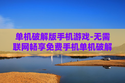 单机破解版手机游戏-无需联网畅享免费手机单机破解游戏