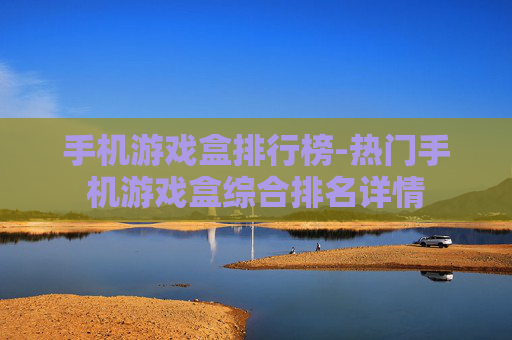 手机游戏盒排行榜-热门手机游戏盒综合排名详情 手机游戏盒排行榜-热门手机游戏盒综合排名详情