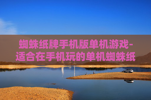 蜘蛛纸牌手机版单机游戏-适合在手机玩的单机蜘蛛纸牌游戏 蜘蛛纸牌手机版单机游戏-适合在手机玩的单机蜘蛛纸牌游戏