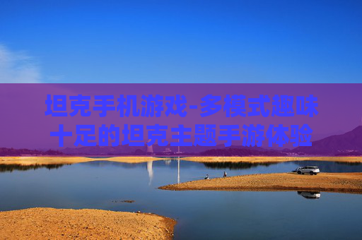坦克手机游戏-多模式趣味十足的坦克主题手游体验
