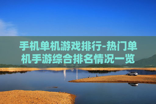 手机单机游戏排行-热门单机手游综合排名情况一览