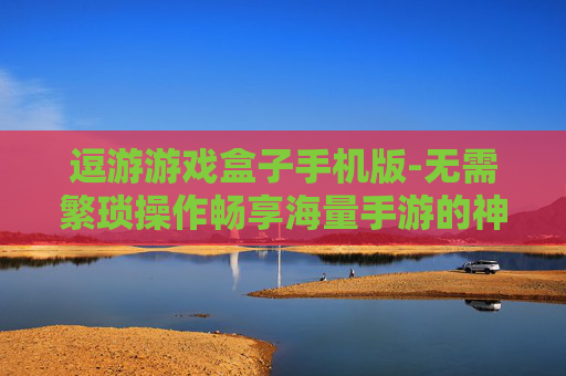 逗游游戏盒子手机版-无需繁琐操作畅享海量手游的神器