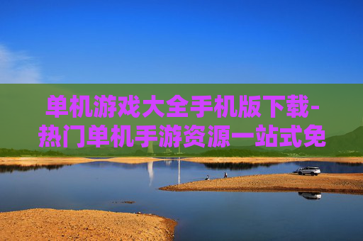 单机游戏大全手机版下载-热门单机手游资源一站式免费下载