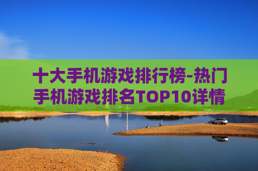 十大手机游戏排行榜-热门手机游戏排名TOP10详情 十大手机游戏排行榜-热门手机游戏排名TOP10详情